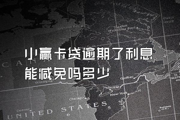 小赢卡贷逾期了利息能减免吗多少