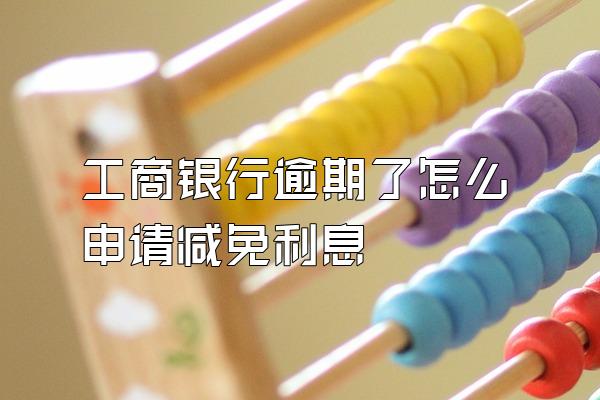 工商银行逾期了怎么申请减免利息