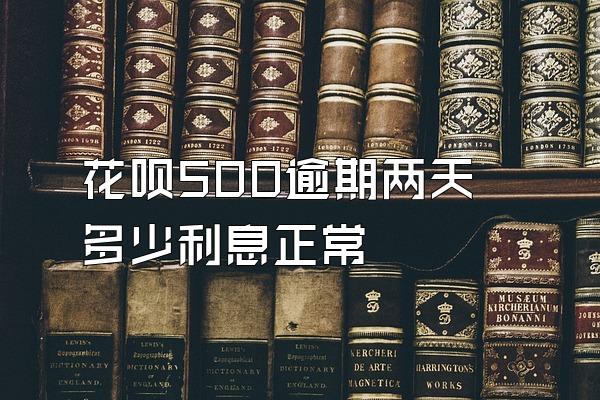 花呗500逾期两天多少利息正常