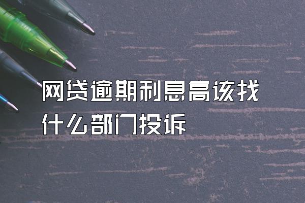 网贷逾期利息高该找什么部门投诉