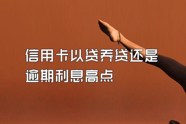 信用卡以贷养贷还是逾期利息高点