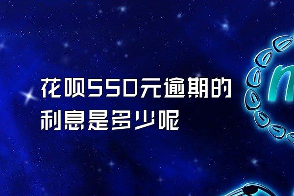 花呗550元逾期的利息是多少呢
