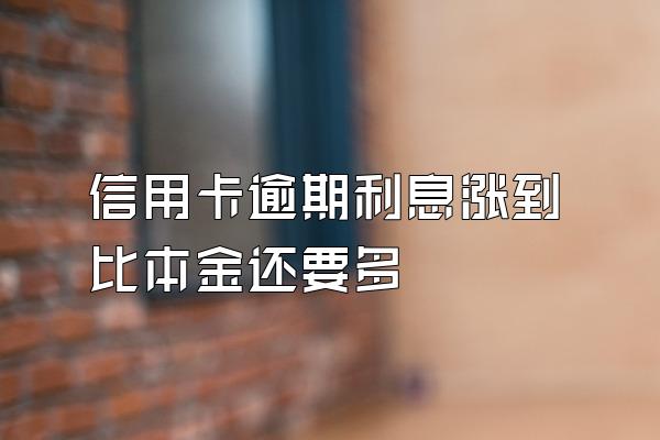 信用卡逾期利息涨到比本金还要多