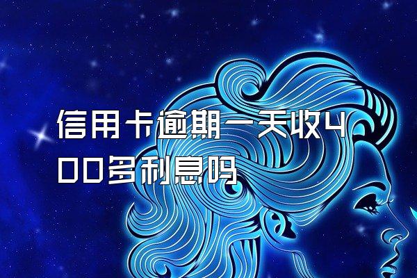 信用卡逾期一天收400多利息吗