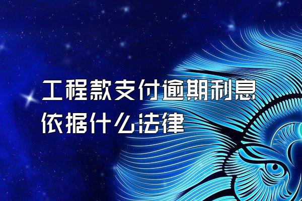 工程款支付逾期利息依据什么法律