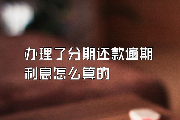 办理了分期还款逾期利息怎么算的