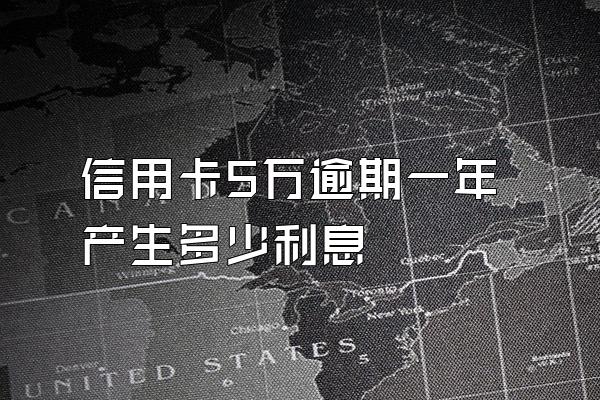 信用卡5万逾期一年产生多少利息