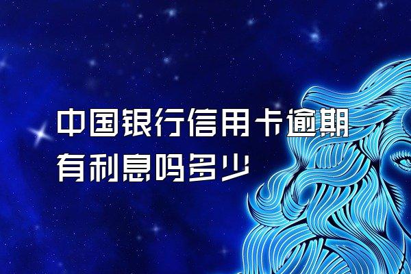 中国银行信用卡逾期有利息吗多少