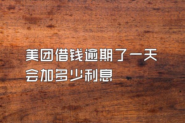 美团借钱逾期了一天会加多少利息