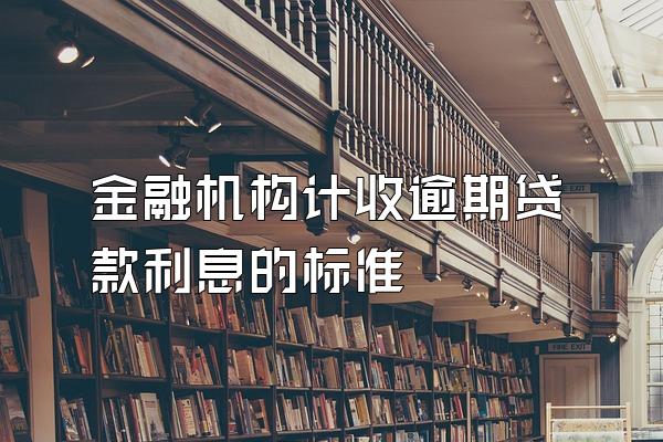 金融机构计收逾期贷款利息的标准