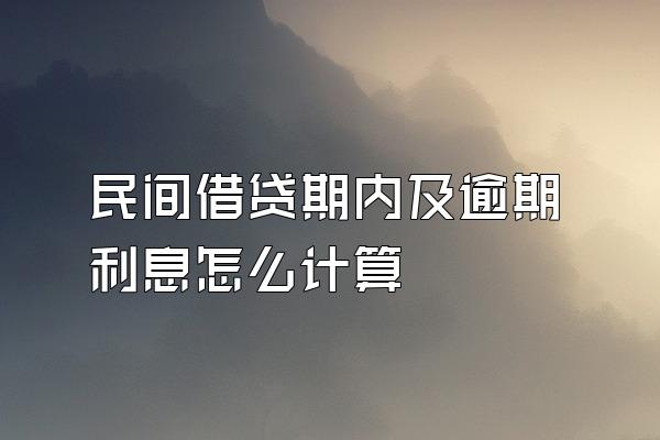 民间借贷期内及逾期利息怎么计算