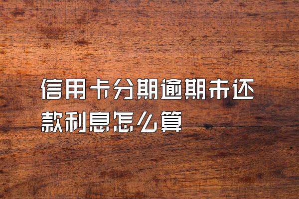 信用卡分期逾期未还款利息怎么算