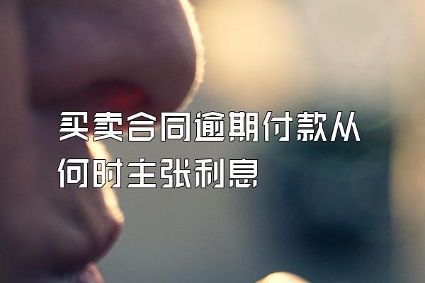 买卖合同逾期付款从何时主张利息