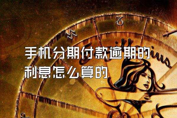 手机分期付款逾期的利息怎么算的