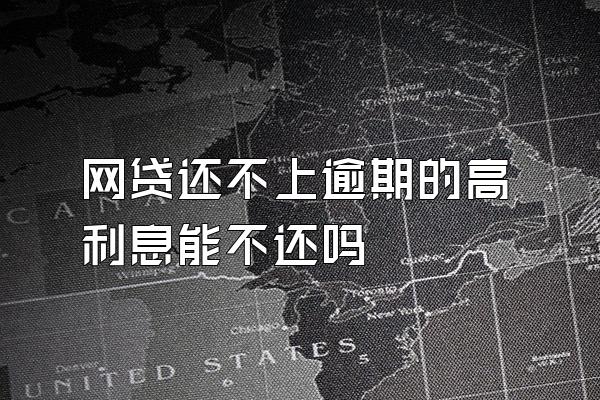 网贷还不上逾期的高利息能不还吗