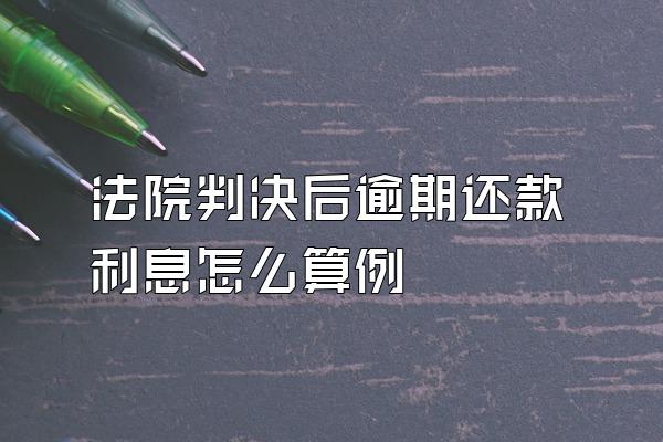 法院判决后逾期还款利息怎么算例