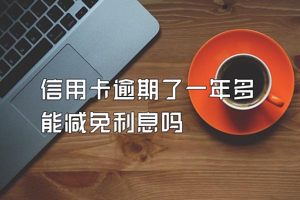 信用卡逾期了一年多能减免利息吗