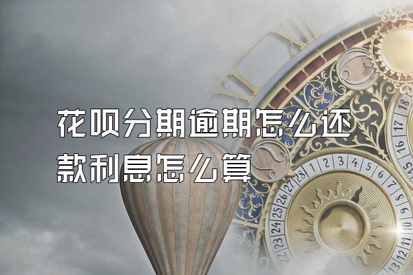花呗分期逾期怎么还款利息怎么算