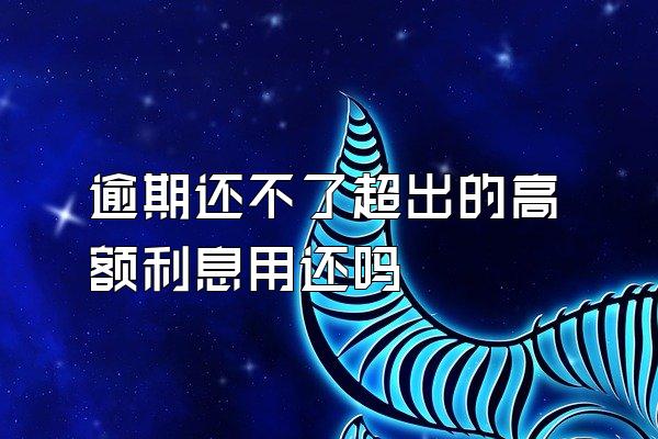 逾期还不了超出的高额利息用还吗