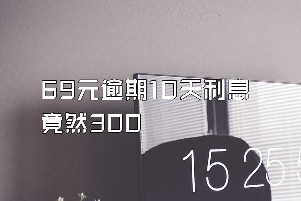 69元逾期10天利息竟然300