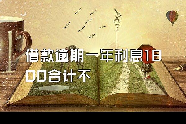 借款逾期一年利息1800合计不