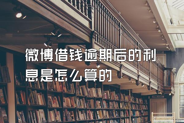 微博借钱逾期后的利息是怎么算的