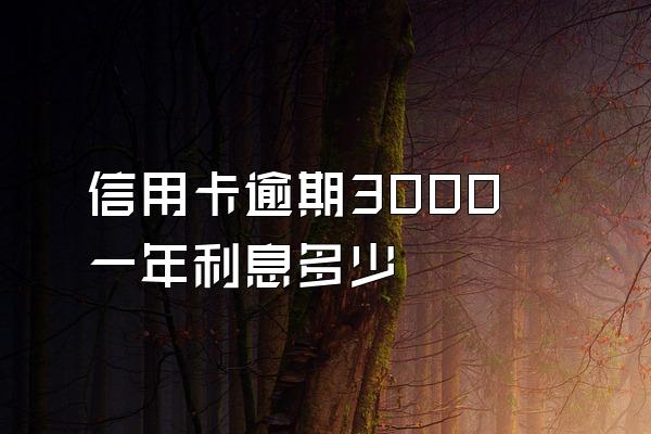 信用卡逾期3000一年利息多少