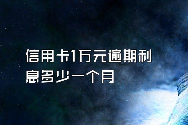 信用卡1万元逾期利息多少一个月