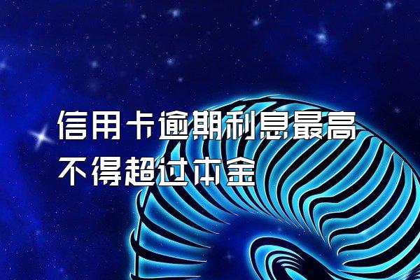 信用卡逾期利息最高不得超过本金