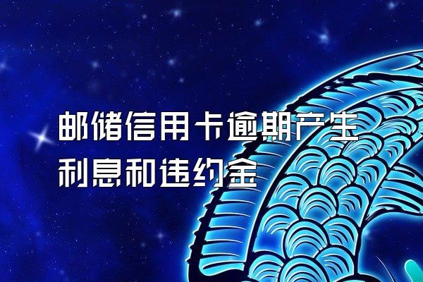 邮储信用卡逾期产生利息和违约金