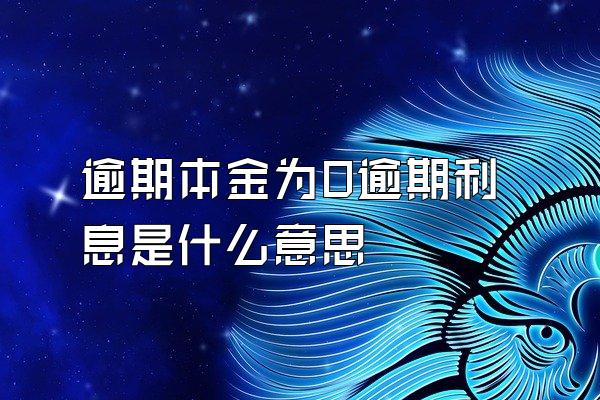 逾期本金为0逾期利息是什么意思