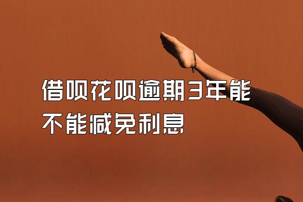 借呗花呗逾期3年能不能减免利息