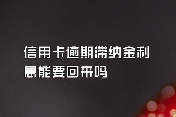 信用卡逾期滞纳金利息能要回来吗
