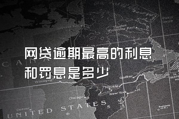 网贷逾期最高的利息和罚息是多少
