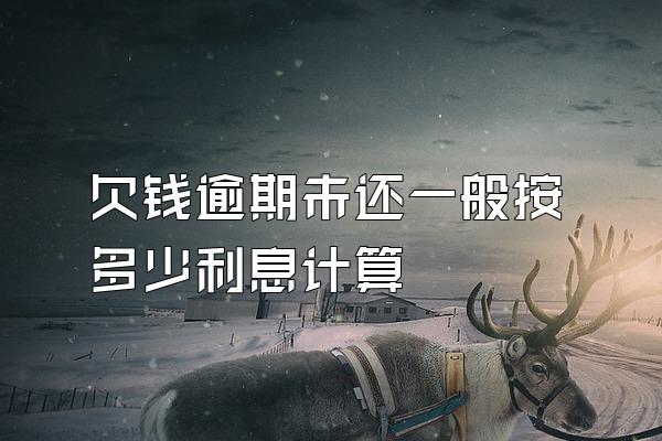 欠钱逾期未还一般按多少利息计算