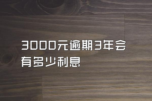 3000元逾期3年会有多少利息