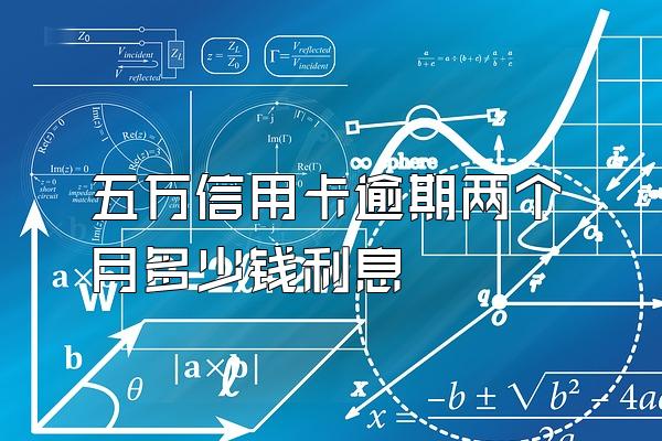 五万信用卡逾期两个月多少钱利息