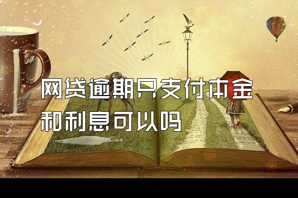 网贷逾期只支付本金和利息可以吗