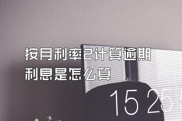 按月利率2计算逾期利息是怎么算