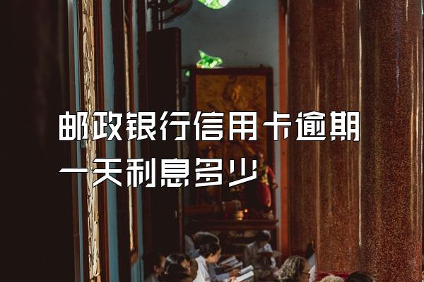 邮政银行信用卡逾期一天利息多少