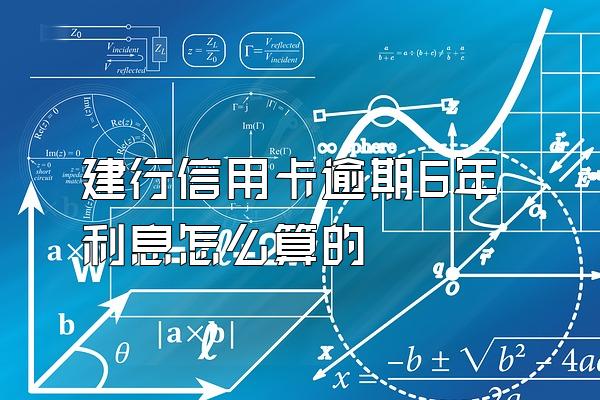 建行信用卡逾期6年利息怎么算的