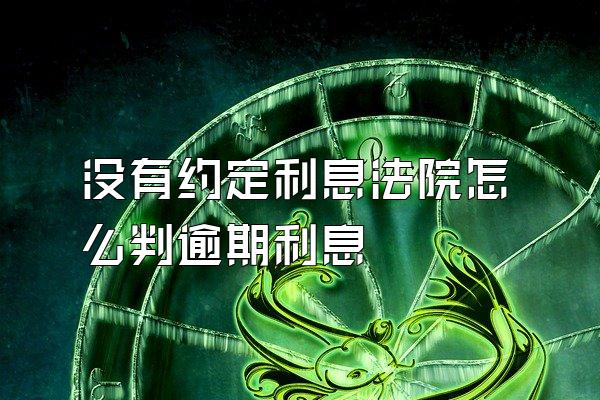 没有约定利息法院怎么判逾期利息