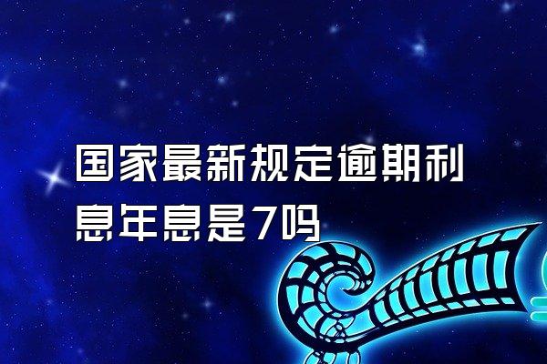 国家最新规定逾期利息年息是7吗
