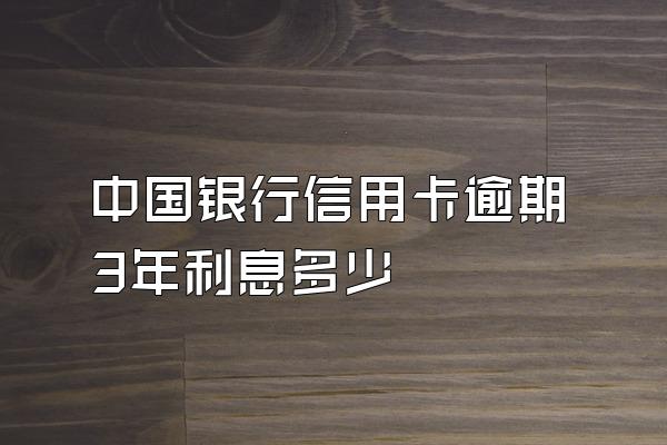 中国银行信用卡逾期3年利息多少