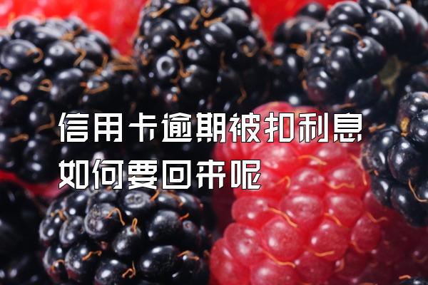 信用卡逾期被扣利息如何要回来呢