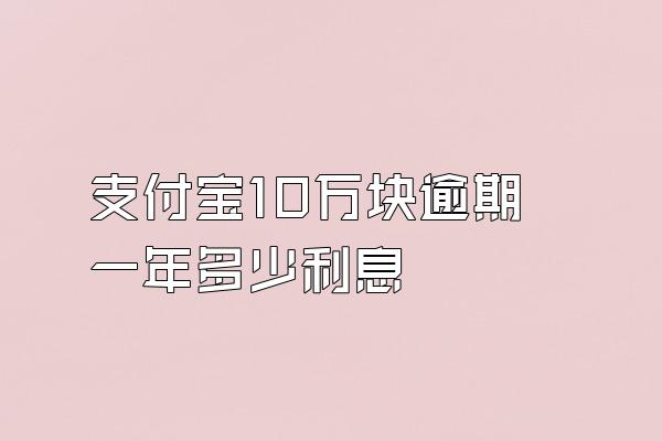 支付宝10万块逾期一年多少利息