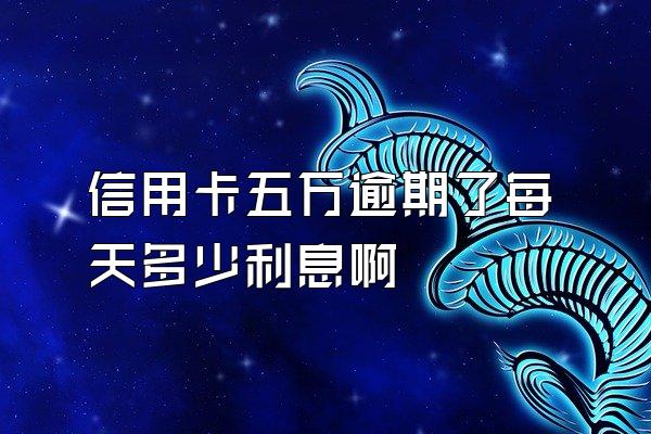 信用卡五万逾期了每天多少利息啊