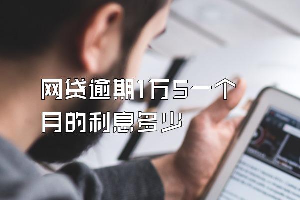 网贷逾期1万5一个月的利息多少