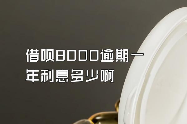 借呗8000逾期一年利息多少啊