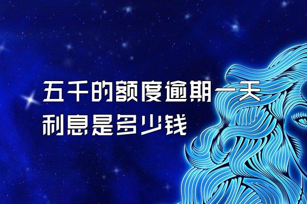 五千的额度逾期一天利息是多少钱